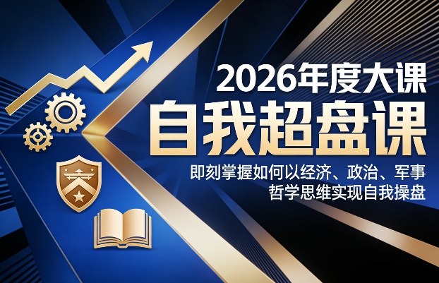 2026年度大课《自我超盘课》，即刻掌握如何以经济、政治、军事、哲学思维实现自我操盘-鑫源云网创