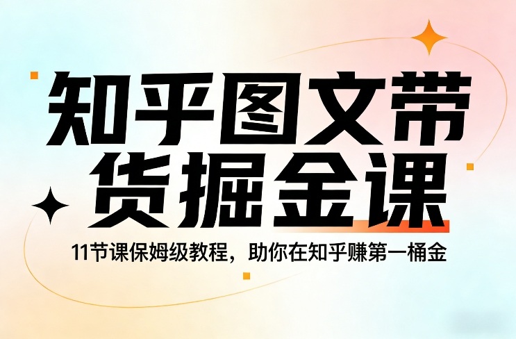 知乎图文带货掘金课，11节课保姆级教程，助你在知乎賺第一桶金-鑫源云网创