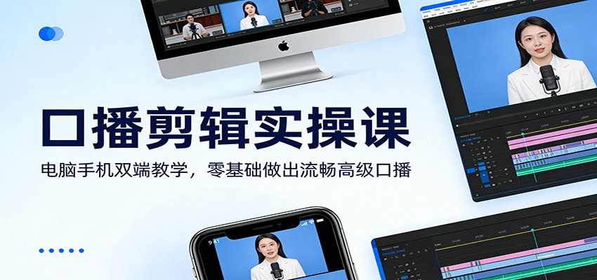 口播剪辑实操课：电脑手机双端教学，零基础做出流畅高级口播-鑫源云网创