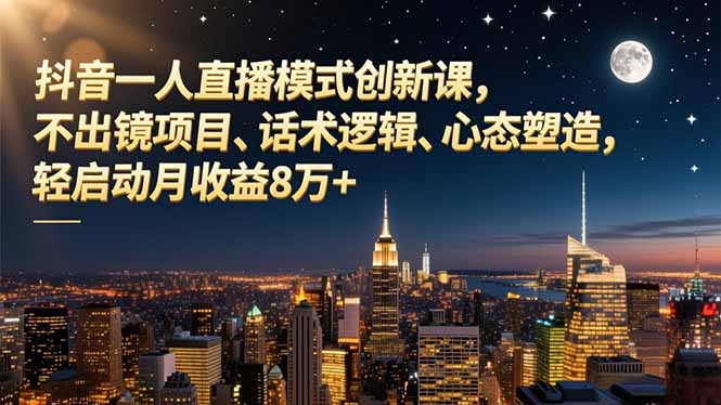 抖音一人直播模式创新课，不出镜项目、话术逻辑、心态塑造，轻启动月收益8万+-鑫源云网创