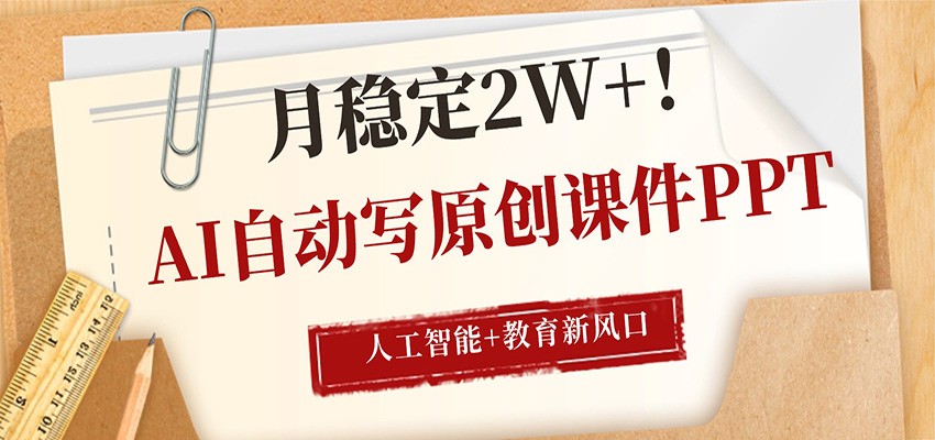 AI自动写原创课件PPT，人工智能+教育新AI风口，月稳定2W+-鑫源云网创
