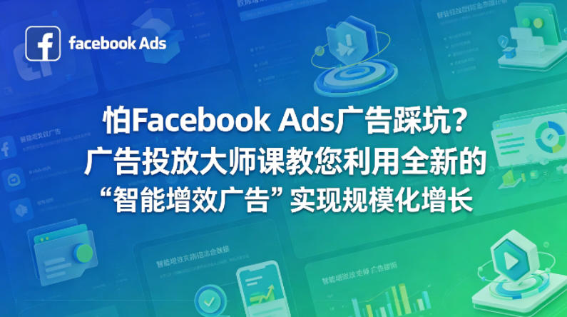 怕Facebook Ads广告踩坑？广告投放大师课教您利用全新的“智能增效广告”实现规模化增长【原创双语字幕】-鑫源云网创