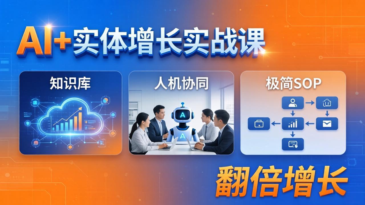AI+实体增长实战课：知识库+人机协同+极简SOP，助力实体业务翻倍增长-鑫源云网创