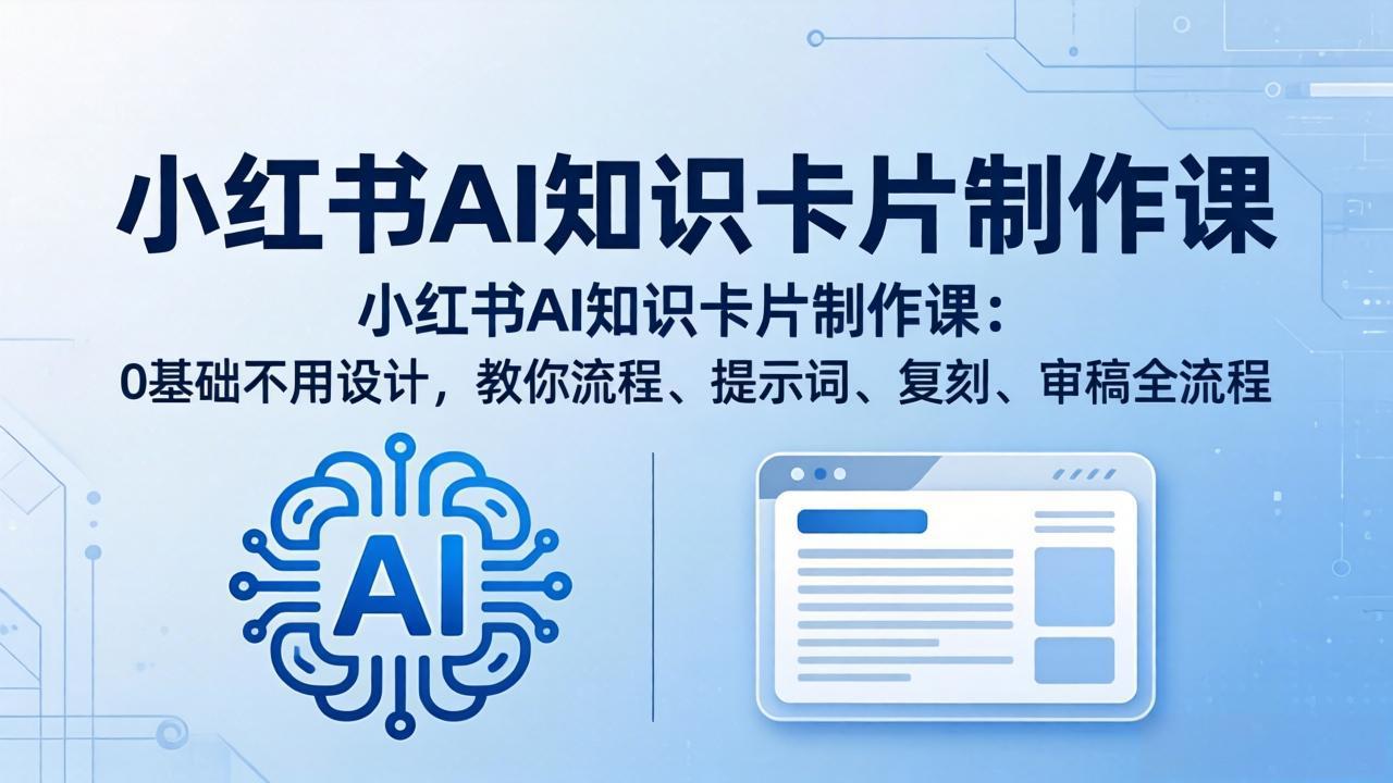 小红书AI知识卡片制作课：0基础不用设计，教你流程、提示词、复刻、审稿全流程-鑫源云网创