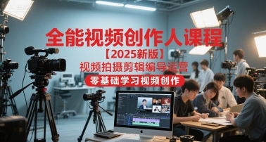 全能视频创作人课程【2025新版】视频拍摄剪辑编导运营，零基础学习视频创作(更新)-鑫源云网创