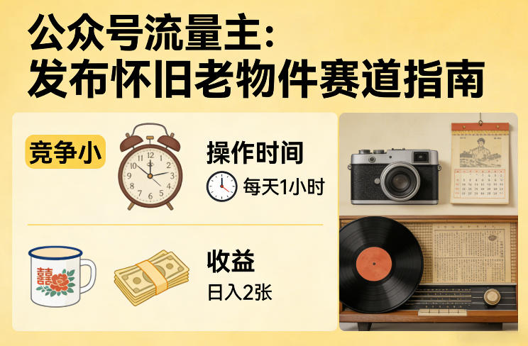 公众号流量主之发布怀旧老物件赛道，竞争小，每天操作1小时，日入2张-鑫源云网创