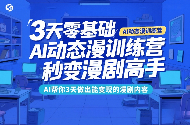 3天零基础AI动态漫训练营,秒变漫剧高手,AI帮你3天做出能变现的漫剧内容-鑫源云网创