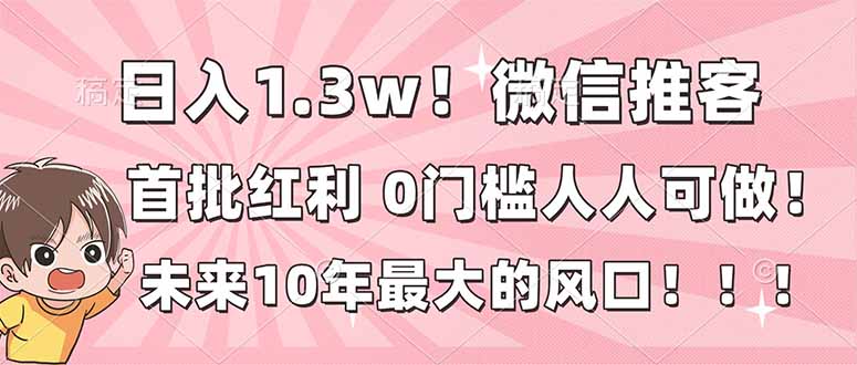 日入1.3w！微信推客，首批红利，未来10年最大的风口，0门槛，人人可做！-鑫源云网创