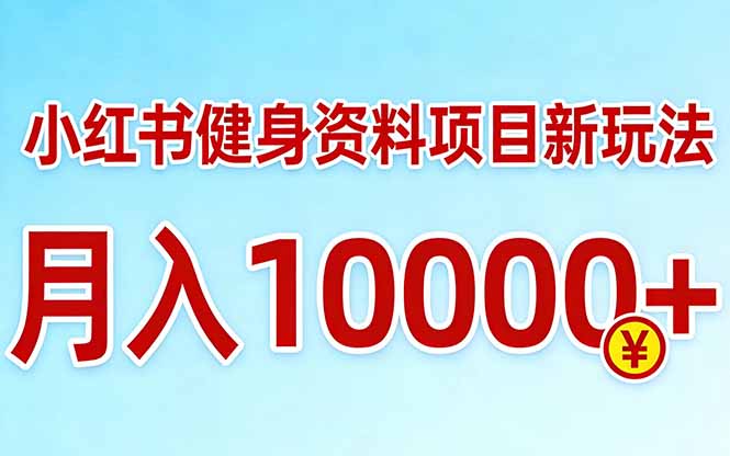 小红书健身资料项目最新玩法，月入10000＋，收益潜力可以无限放大-鑫源云网创