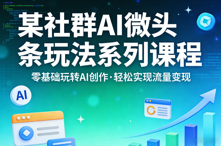 某社群的AI微头条玩法系列课程，零基础玩转AI创作，轻松实现流量变现-鑫源云网创