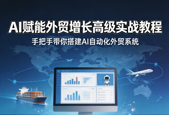 AI赋能外贸增长高级实战教程，手把手带你搭建AI自动化外贸系统-鑫源云网创