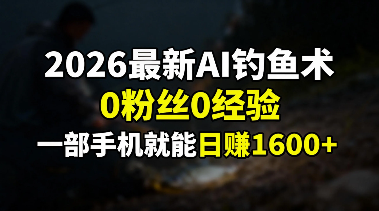 2026最新AI钓鱼术:0粉丝0经验，一部手机就能开启赚钱模式-鑫源云网创
