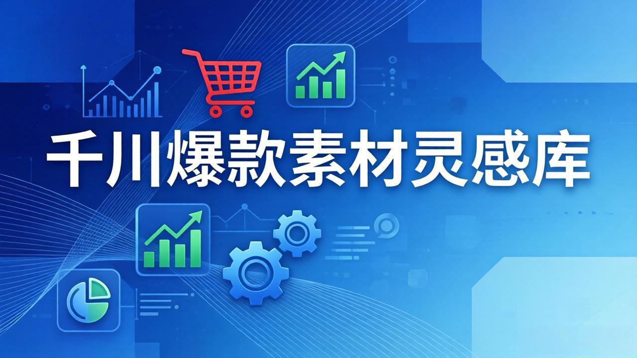 千川爆款素材灵感库：16种产品属性+10种素材类型+三大主题句式，像查字典一样找灵感-鑫源云网创