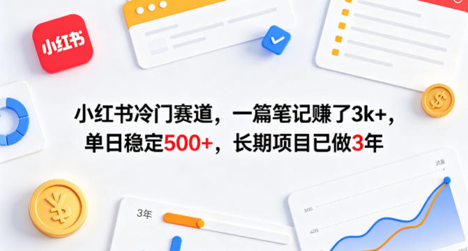 小红书冷门赛道，一篇笔记賺了3k+，单日稳定500+，长期项目已做3年【揭秘】-鑫源云网创