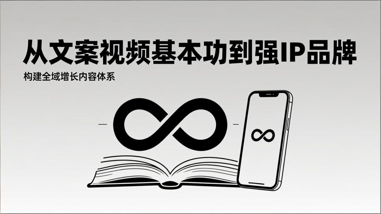 2026内容获客系统课：从文案视频基本功到强IP品牌，构建全域增长内容体系-鑫源云网创