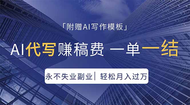 AI代写赚稿费，一单一结，永不失业副业，轻松月入过万【附AI写作模板】-鑫源云网创