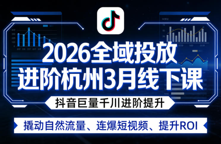 2026全域投放进阶杭州3月线下课，抖音巨量千川进阶提升，撬动自然流量、连爆短视频、提升ROI-鑫源云网创