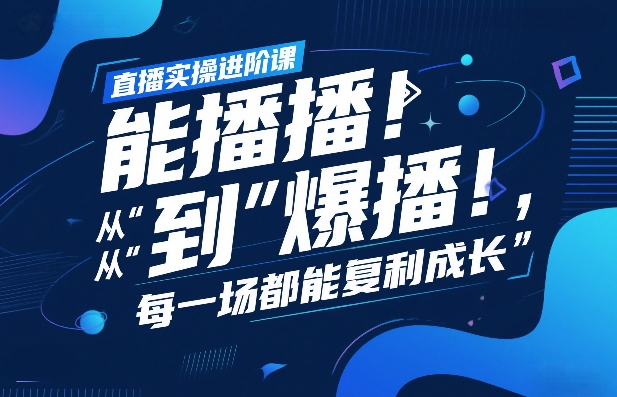 直播实操进阶课,直播经验复盘:从“能播”到“爆播”,每一场都能复利成长-鑫源云网创
