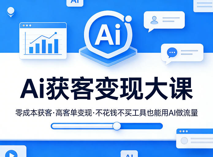 Ai获客变现大课，零成本获客，高客单变现，不花钱不买工具也能用AI做流量-鑫源云网创