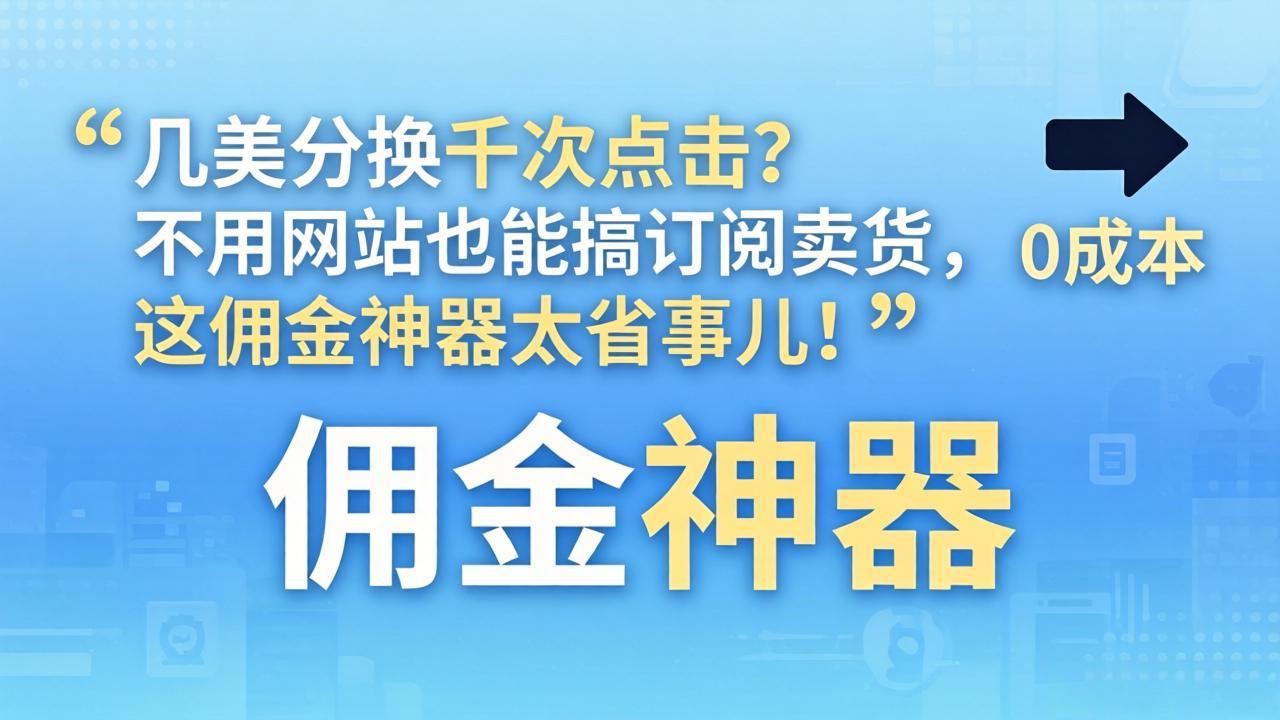 几美分换千次点击？不用网站也能搞订阅卖货，这佣金神器太省事儿！-鑫源云网创