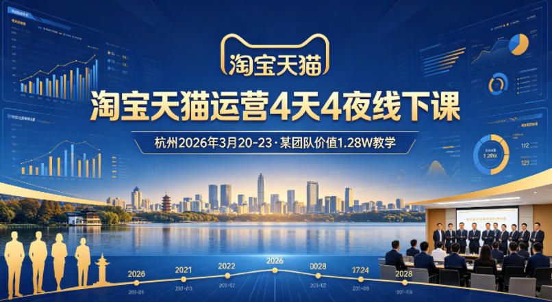 淘宝天猫运营4天4夜杭州2026年3月20-23线下课,某团队价值1.28W的教学-鑫源云网创