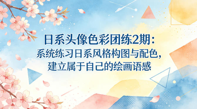 日系头像色彩团练2期：系统练习日系风格构图与配色，建立属于自己的绘画语感-鑫源云网创