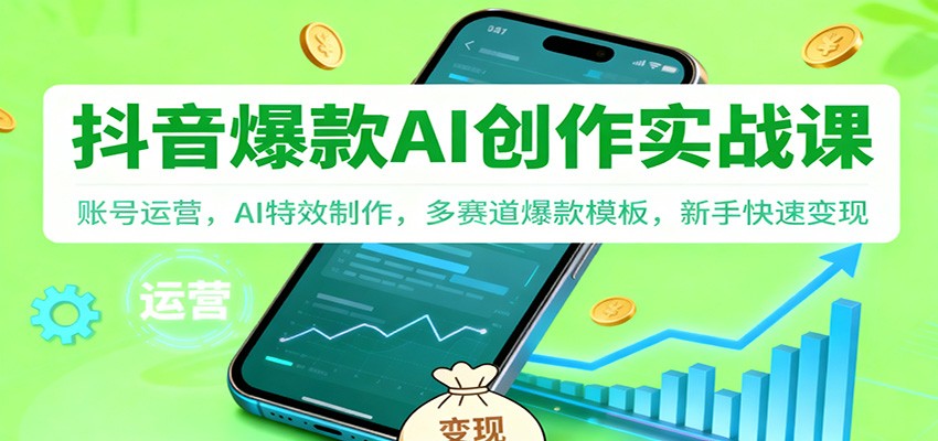 抖音AI爆款创作实战课：账号运营，AI特效制作，多赛道爆款模板，新手快速变现-鑫源云网创