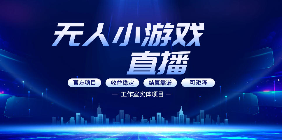 无人小游戏直播：0基础也能做的轻资产副业，解锁无人直播盈利新玩法，轻松月入1W+【揭秘】-鑫源云网创
