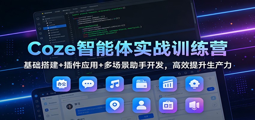 Coze智能体实战训练营：基础搭建+插件应用+多场景助手开发，高效提升生产力-鑫源云网创