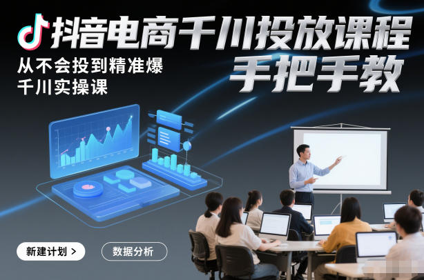 抖音电商千川投放课程，从不会投到精准爆，千川实操课，手把手教-鑫源云网创