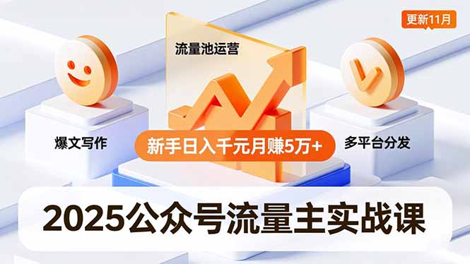 2025公众号流量主实战课，爆文写作、流量池运营、多平台分发，新手日入千元月赚5万+更新11月-鑫源云网创