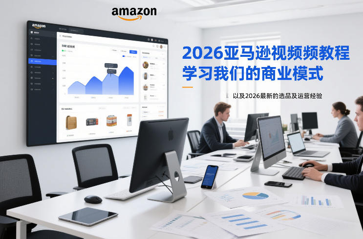 2026亚马逊视频教程，学习我们的商业模式，以及2026最新的选品及运营经验-鑫源云网创