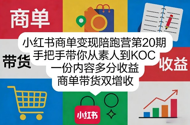 小红书商单变现陪跑营第20期，手把手带你从素人到KOC，一份内容多分收益，商单带货双增收-鑫源云网创
