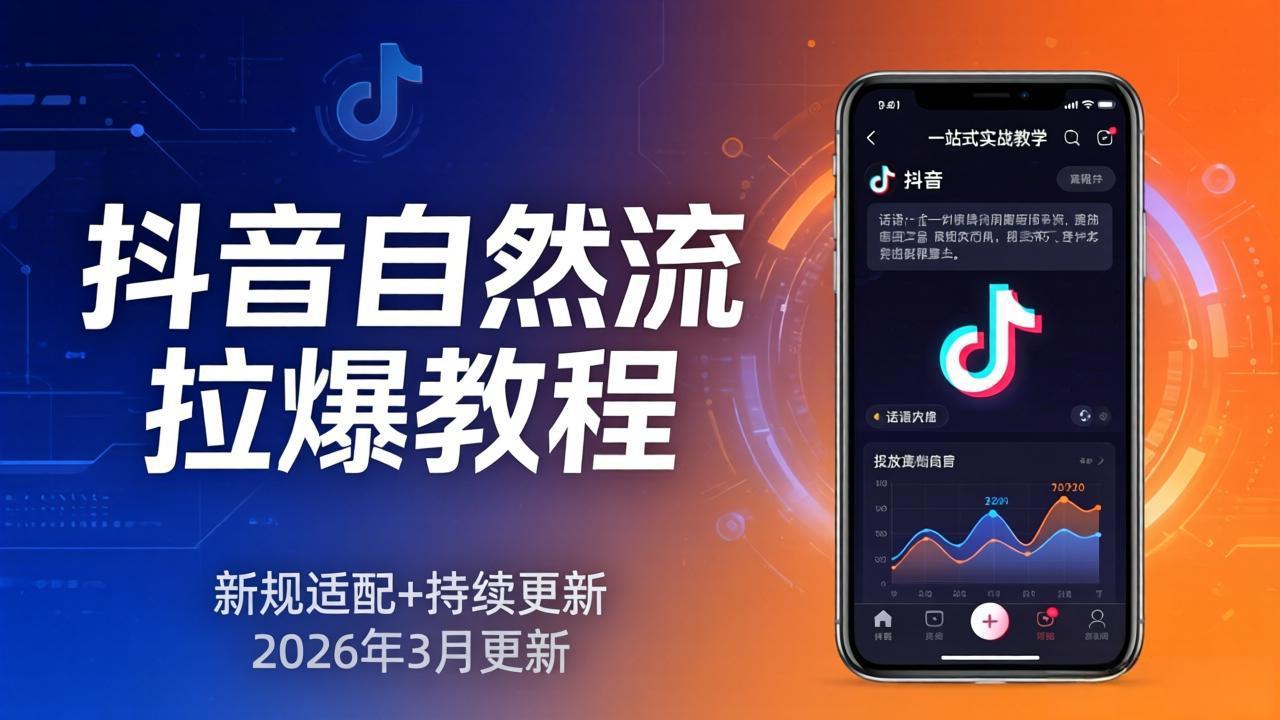 抖音自然流拉爆教程:新规适配+持续更新,话术+投放+起号一站式实战教学(更新26年3月-鑫源云网创