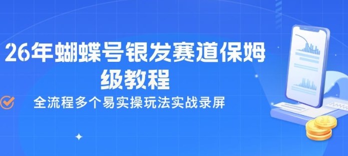 26年蝴蝶号银发赛道保姆级教程，全流程多个易实操玩法实战录屏-鑫源云网创