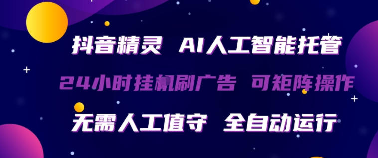 抖音精灵AI人工智能托管，24小时全自动刷广告，无需人工值守，可矩阵操作【揭秘】-鑫源云网创