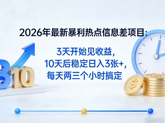 2026年最新暴利热点信息差项目：3天开始见收益，10天后稳定日入3张+，每天两三个小时搞定-鑫源云网创