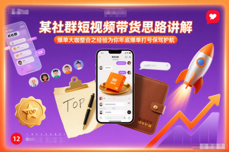 某社群短视频带货思路讲解，爆单大咖整合之经验为你年底爆单打号保驾护航-鑫源云网创