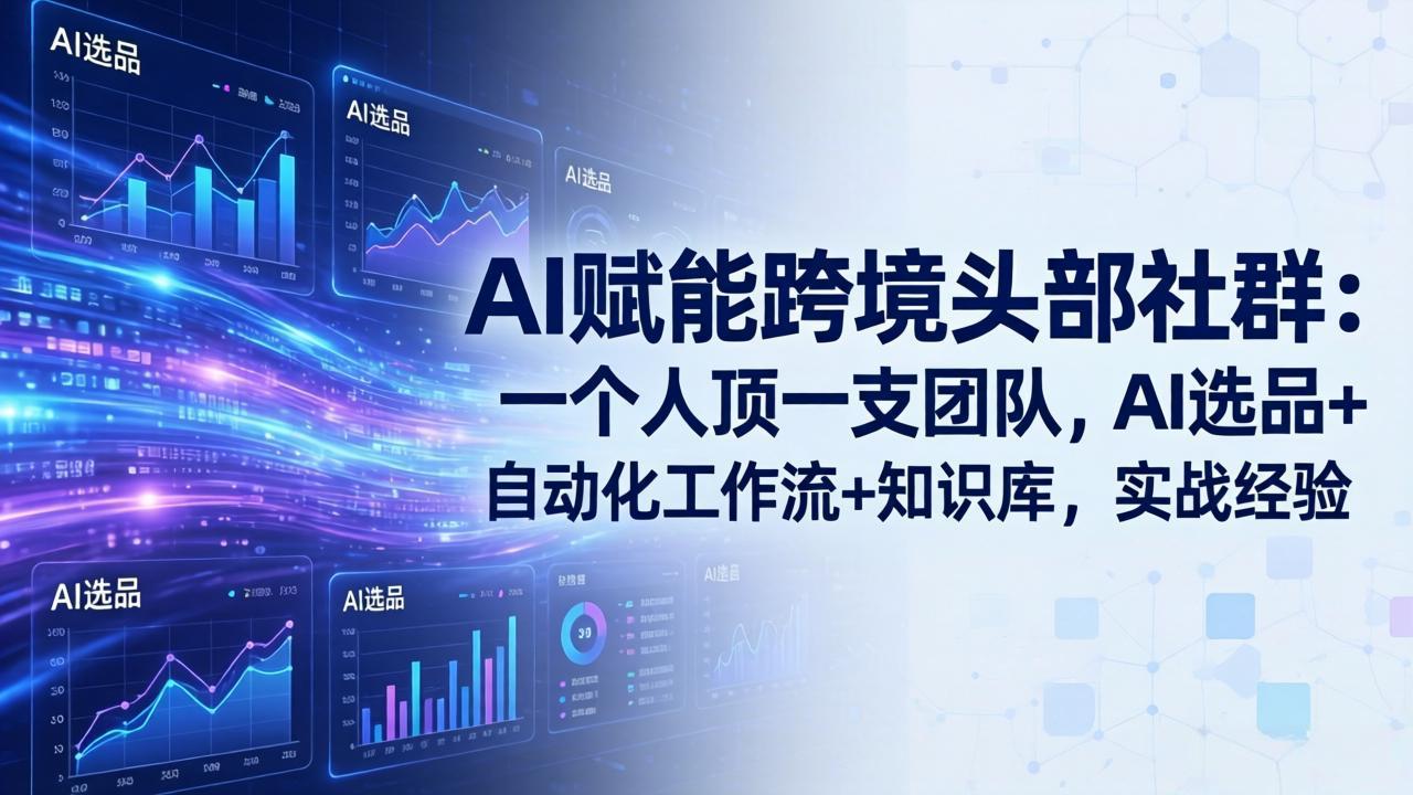 AI赋能跨境头部社群：一个人顶一支团队，AI选品+自动化工作流+知识库，实战经验-更新3月-鑫源云网创