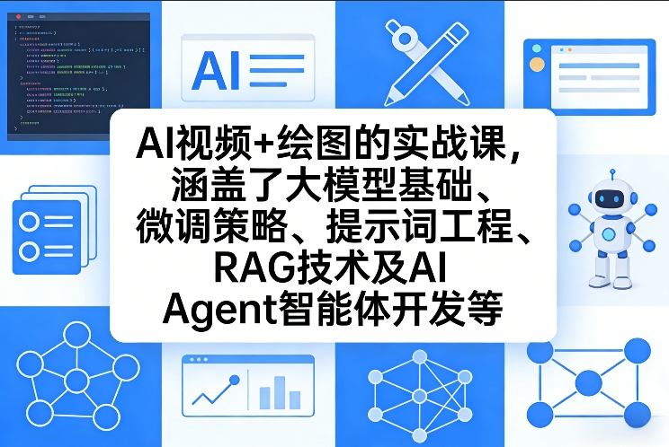 AI视频+绘图的实战课，涵盖了大模型基础、微调策略、提示词工程、RAG技术及AI Agent智能体开发等(更新)-鑫源云网创