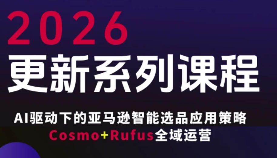 跨境亚马逊FBA系统课程，AI驱动下的亚马逊智能选品应用策略Cosmo+Rufus全域运营(更新26年3月)-鑫源云网创