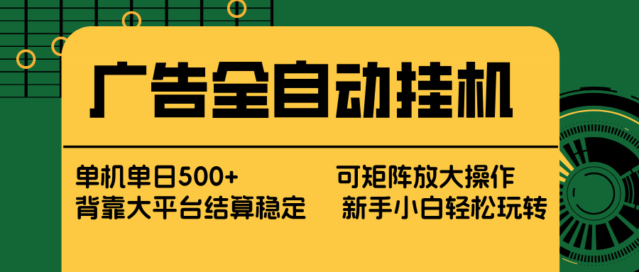 广告全自动挂机 单机单日500+ 矩阵放大 背靠大平台 绿色稳定 新手小白轻松玩转-鑫源云网创