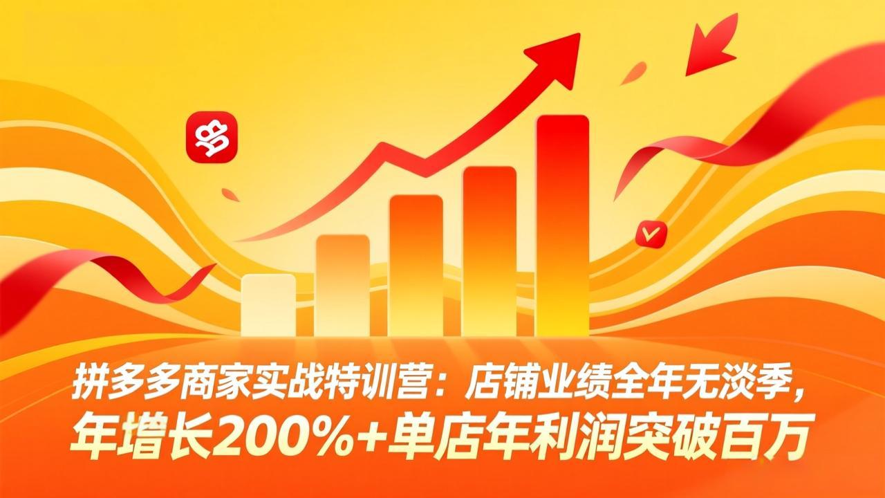 拼多多商家实战特训营：店铺业绩全年无淡季，年增长200%+单店年利润突破百万(26年4月2日更新-鑫源云网创