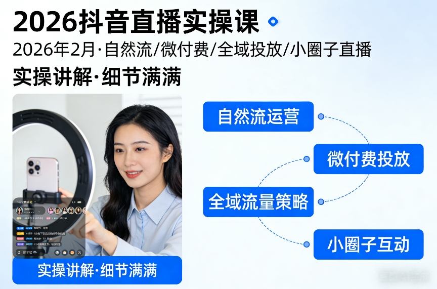 2026抖音直播实操课2026年2月，自然流、微付费、全域投放、小圈子直播，实操讲解，细节满满-鑫源云网创