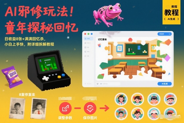 AI邪修玩法，童年探秘回忆，日收益8张+满满回忆杀，小白上手快，附详细拆解教程-鑫源云网创