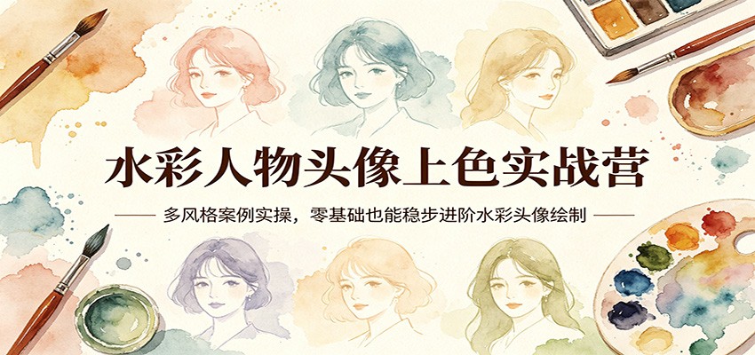 水彩人物头像上色实战营：多风格案例实操，零基础也能稳步进阶水彩头像绘制-鑫源云网创