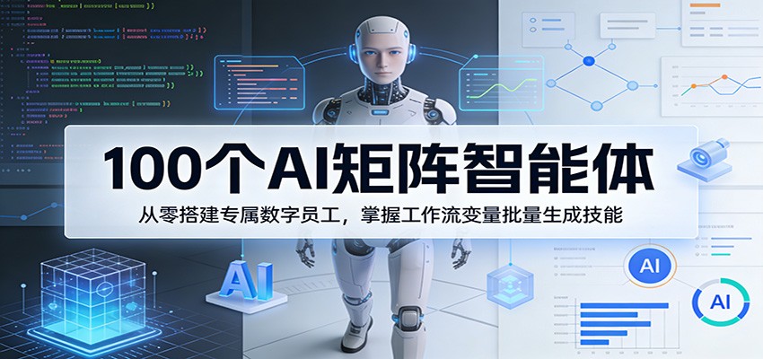 100个AI矩阵智能体，从零搭建专属数字员工，掌握工作流变量批量生成技能-鑫源云网创