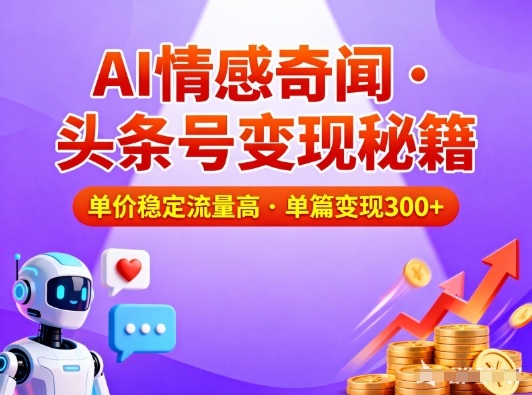 头条号做AI情感奇闻内容，单价稳定流量高，一篇变现3张-鑫源云网创