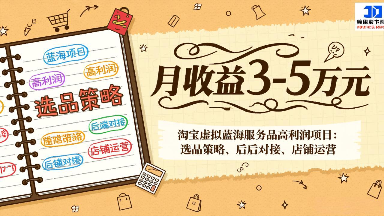 淘宝虚拟蓝海服务品高利润项目：选品策略、后端对接、店铺运营，月收益可达3-5万元-鑫源云网创