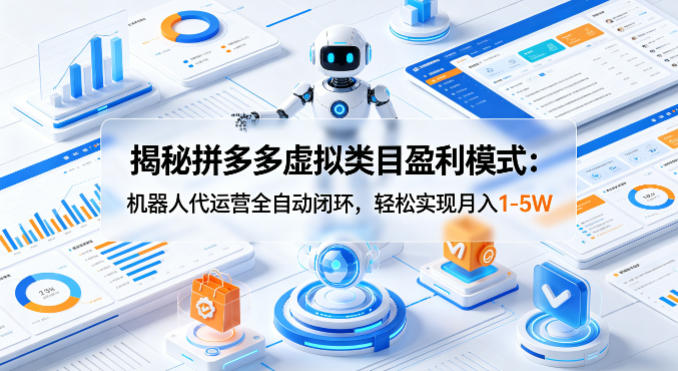 揭秘拼多多虚拟类目盈利模式：机器人代运营全自动闭环，轻松实现月入1-5W-鑫源云网创